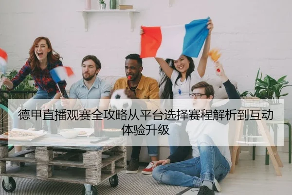 德甲直播观赛全攻略从平台选择赛程解析到互动体验升级