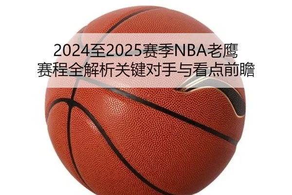 2024至2025赛季NBA老鹰赛程全解析关键对手与看点前瞻